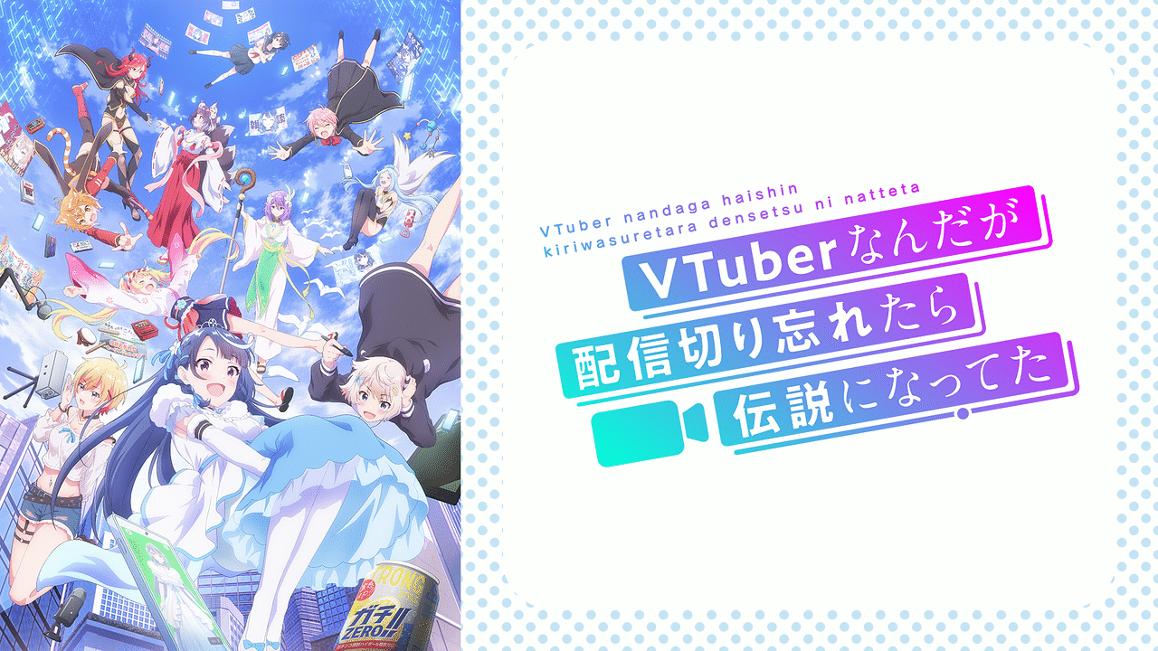 VTuberなんだが配信切り忘れたら伝説になってた | アニメ動画見放題