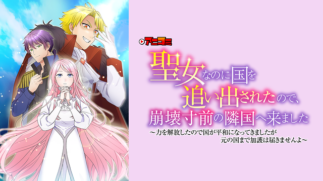 【アニコミ】聖女なのに国を追い出されたので、崩壊寸前の隣国へ来ました~力を解放したので国が平和になってきましたが元の国まで加護は届きませんよ~