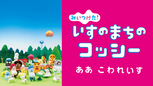 みいつけた！ いすのまちのコッシー ああこわれいす_1