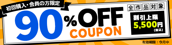 はじめて購入する方限定！90%OFFCOUPON。全作品・会員対象！割引上限5,500円税込み。