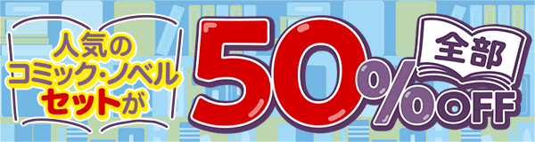 人気のコミック・ノベルセットが全部50%OFF