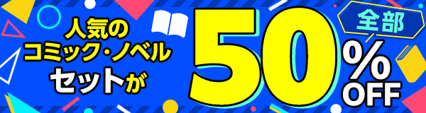 人気のコミック・ノベルセットが全部50%OFF