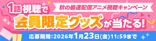 1話視聴で会員限定グッズが当たる！秋の最速配信アニメ視聴キャンペーン