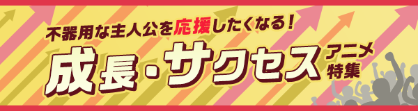 成長・サクセスアニメ特集