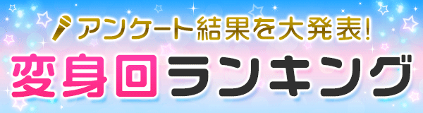 アンケート結果を大発表！ 変身回ランキング