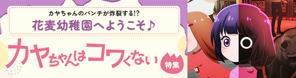 「カヤちゃんはコワくない」特集