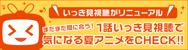 夏アニメの１話を連続再生でいっき見！