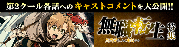 「無職転生 ～異世界行ったら本気だす～」特集