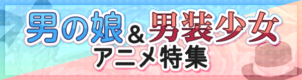 男の娘＆男装少女アニメ特集