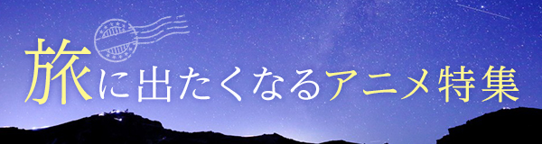 旅に出たくなるアニメ特集