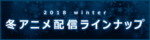 2018冬アニメ配信ラインナップ