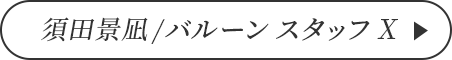 須田景凪/バルーン スタッフ X