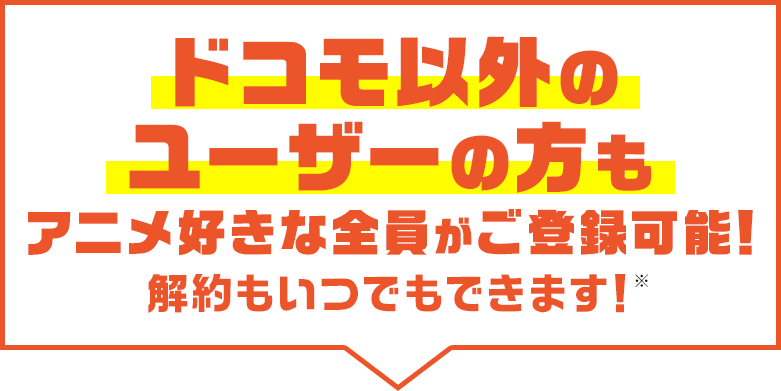ドコモ以外のユーザーの方もアニメ好きな全員がご登録可能！解約もいつでもできます※
