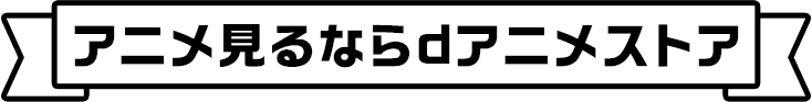 アニメ見るならdアニメストア