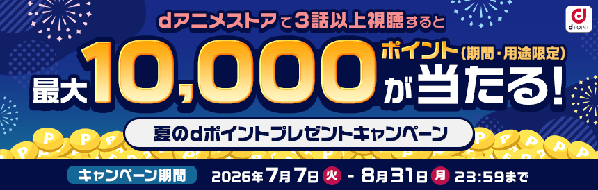dアニメストアで3話以上視聴すると最大10,000ポイントが当たる！夏のdポイントプレゼントキャンペーン