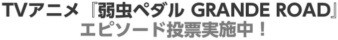 TVアニメ『弱虫ペダル GRANDE ROAD』エピソード投票実施中！