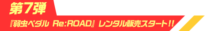 第7弾『弱虫ペダル Re:ROAD』レンタル販売スタート!!