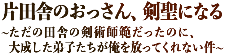 片田舎のおっさん、剣聖になる 〜ただの田舎の剣術師範だったのに、大成した弟子たちが俺を放ってくれない件〜