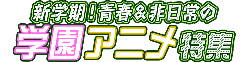 新学期!青春&非日常の学園アニメ特集コミック全巻セット割キャンペーン