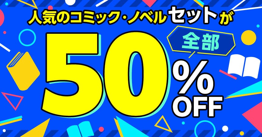 人気のコミック・ノベル　セットが全部50％OFF！