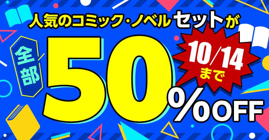 人気のコミック・ノベルセットが全部50％OFF！