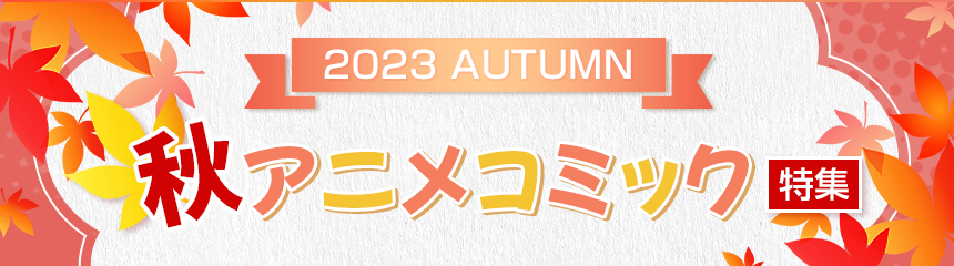 2023 AUTUMN 秋アニメコミック特集