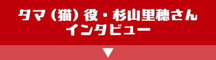 タマ（猫）役・杉山里穂さんインタビュー