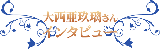 大西亜玖璃さん　インタビュー