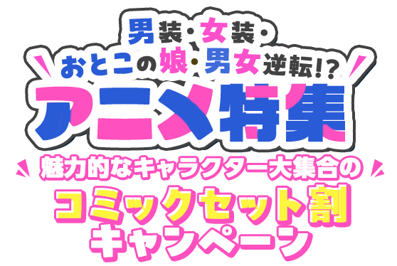 男装・女装・おとこの娘・男女逆転!?アニメ特集 魅力的なキャラクター大集合のコミックセット割キャンペーン