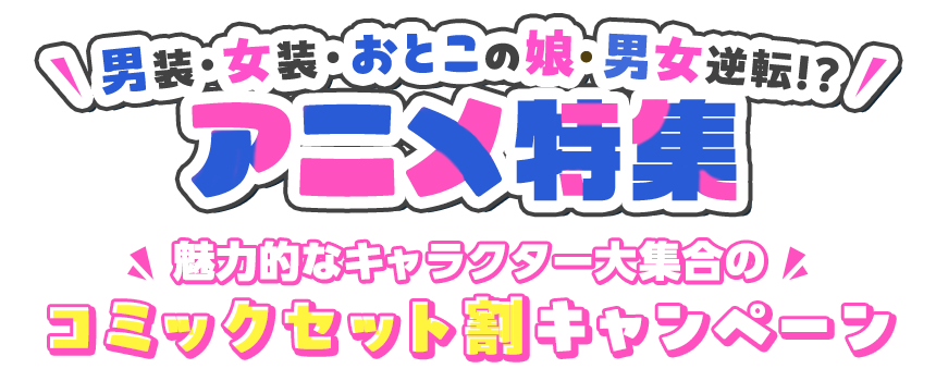 男装・女装・おとこの娘・男女逆転!?アニメ特集 魅力的なキャラクター大集合のコミックセット割キャンペーン