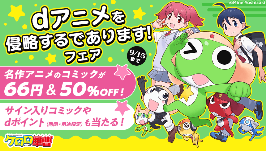 ケロロ軍曹　dアニメを侵略するであります！フェア　9/15 まで　名作アニメのコミックが66円＆50％OFF！サイン入りコミックやdポイント（期間・用途限定）も当たる！ 