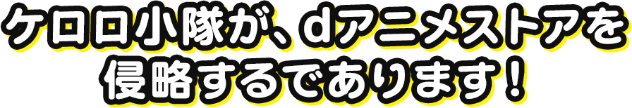 ケロロ小隊が、dアニメストアを 侵略するであります！