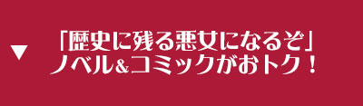 「歴史に残る悪女になるぞ」ノベル＆コミックがおトク！