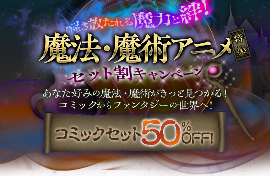 解き放たれる魔力と絆！魔法・魔術アニメ特集 セット割キャンペーン あなた好みの魔法・魔術がきっと見つかる！コミックからファンタジーの世界へ！ コミックセット 50％OFF！
