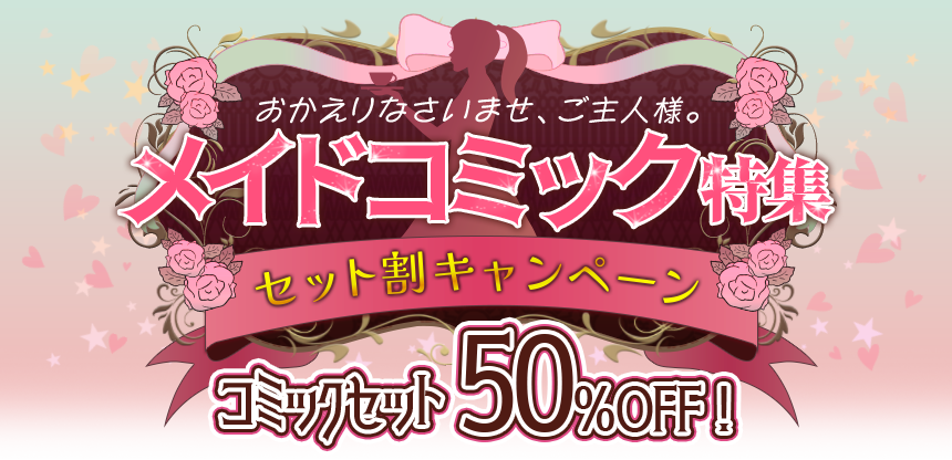 おかえりなさいませ、ご主人様。メイドコミック特集 セット割キャンペーン コミックセット 50％OFF！