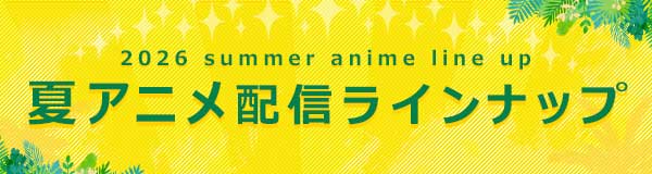 2026 summer anime line up　夏アニメ配信ラインナップ