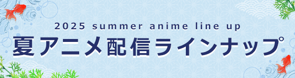 2025 summer anime line up。夏アニメ配信ラインナップ