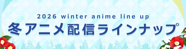 2026 winter anime line up　冬アニメ配信ラインナップ