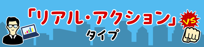 「リアル・アクション」タイプ
