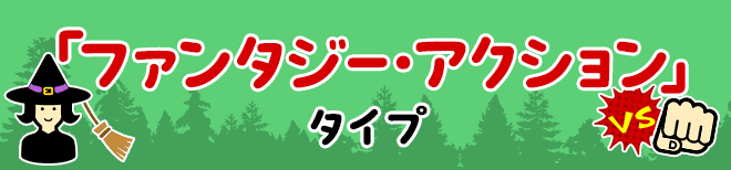 「ファンタジー・アクション」タイプ