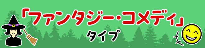 「ファンタジー・コメディ」タイプ