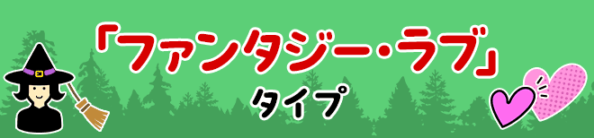 「ファンタジー・ラブ」タイプ