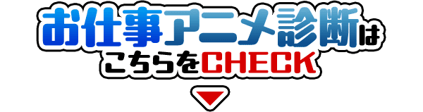 お仕事アニメ診断はこちらをCHECK