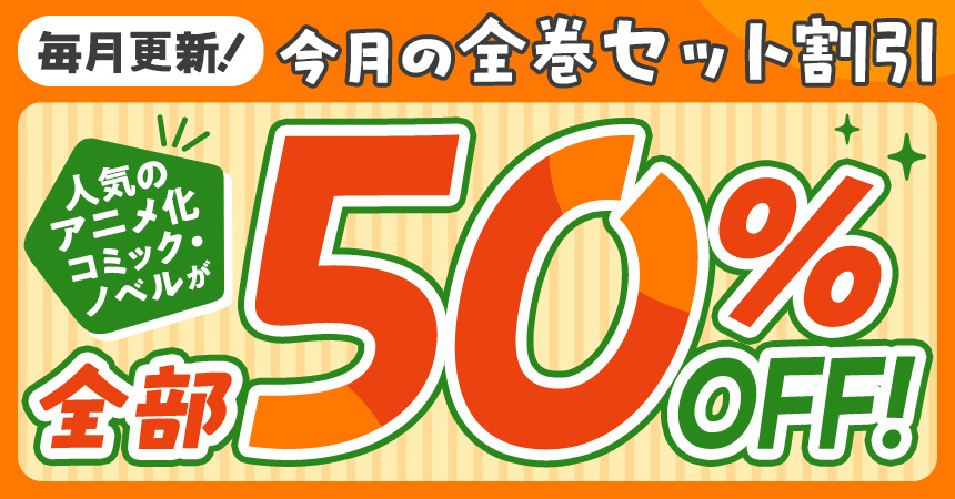 毎月更新！今月の全巻セット割引。人気のアニメ化コミック・ノベルが全部50%OFF