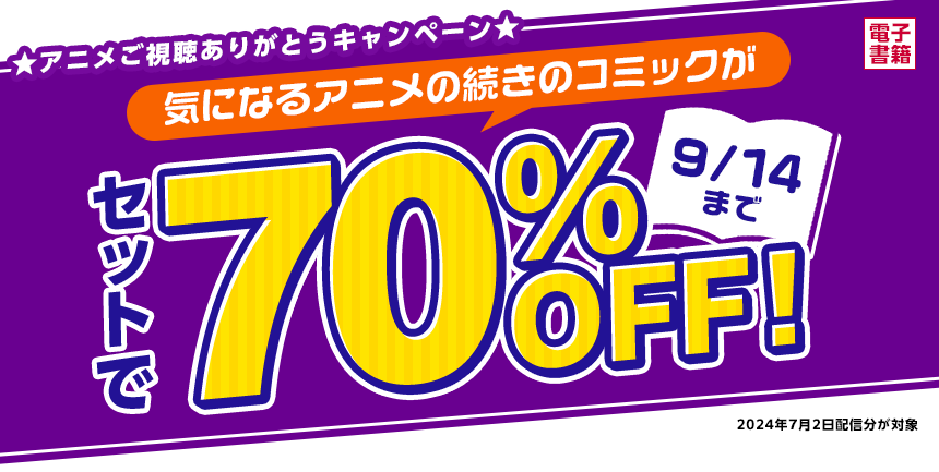 アニメご視聴ありがとうキャンペーン　 気になるアニメの続きのコミックが、なんとセットで70％OFF！