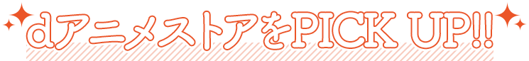dアニメストアをPICK UP!!