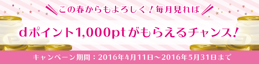 この春からもよろしく！ 毎月見ればdポイント1,000ptがもらえるチャンス！！
