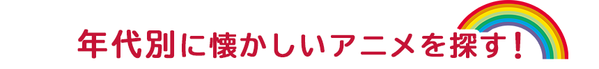年代別に懐かしいアニメを探す！