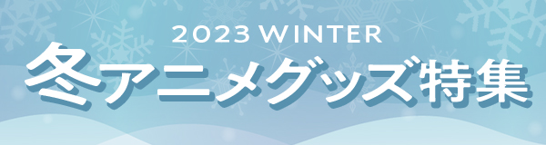2023冬アニメグッズ特集