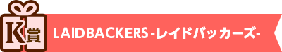【K賞】「LAIDBACKERS-レイドバッカーズ-」